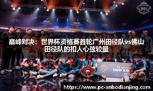 巅峰对决：世界杯资格赛首轮广州田径队vs佛山田径队的扣人心弦较量