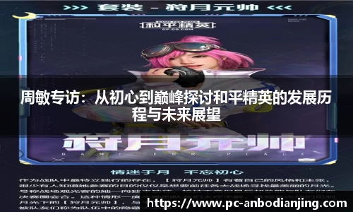 周敏专访：从初心到巅峰探讨和平精英的发展历程与未来展望