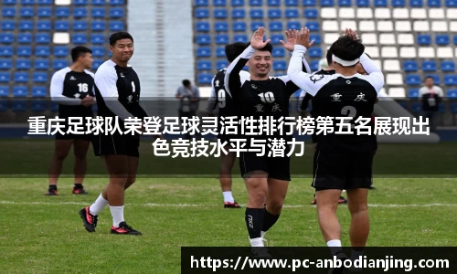 重庆足球队荣登足球灵活性排行榜第五名展现出色竞技水平与潜力
