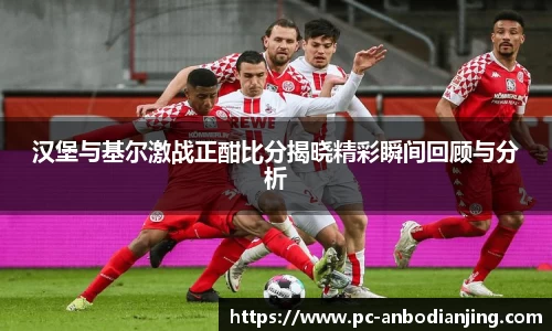 汉堡与基尔激战正酣比分揭晓精彩瞬间回顾与分析